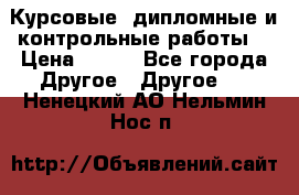 Курсовые, дипломные и контрольные работы! › Цена ­ 100 - Все города Другое » Другое   . Ненецкий АО,Нельмин Нос п.